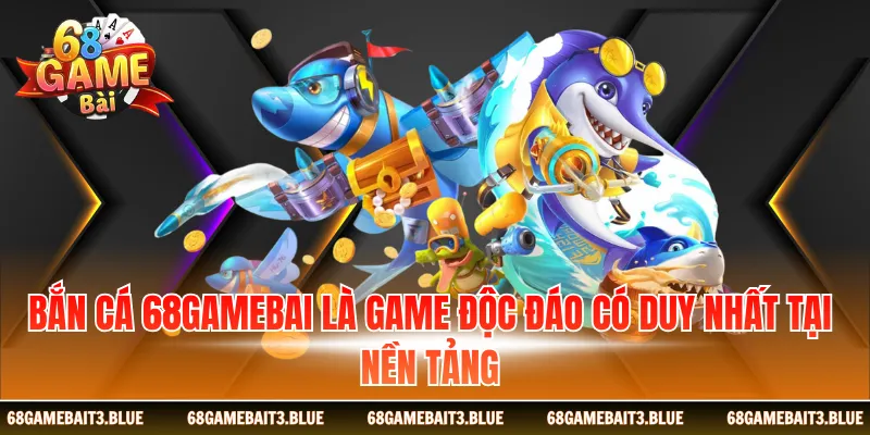 Bắn cá 68gamebai là game độc đáo có duy nhất tại nền tảng