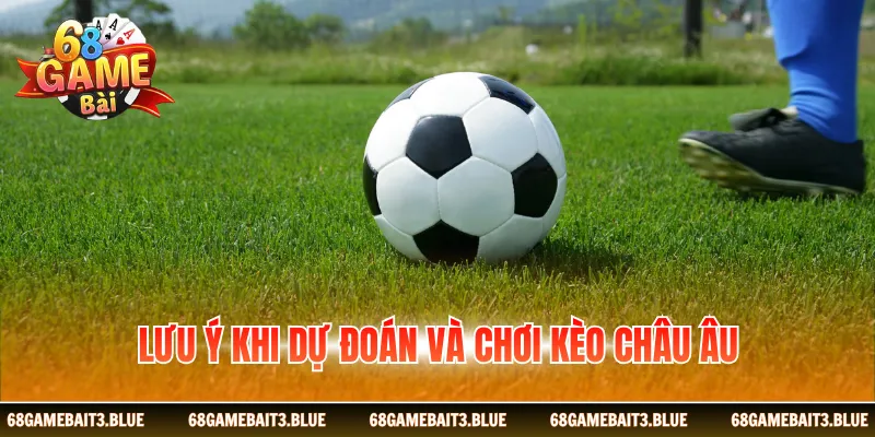 Lưu ý khi dự đoán và chơi kèo châu Âu