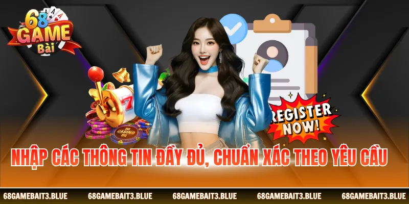 Nhập các thông tin đầy đủ, chuẩn xác theo yêu cầu